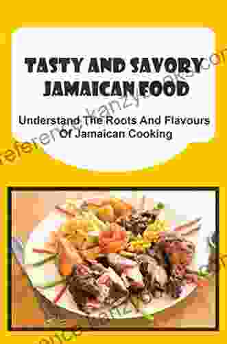 Tasty And Savory Jamaican Food: Understand The Roots And Flavours Of Jamaican Cooking