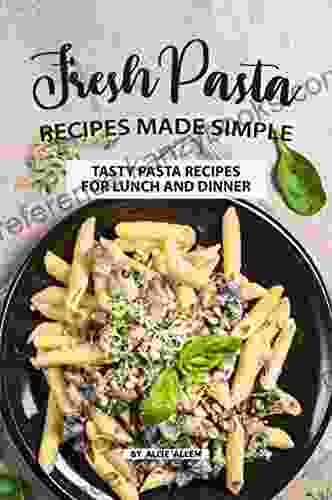 Fresh Pasta Recipes Made Simple: Tasty Pasta Recipes For Lunch And Dinner