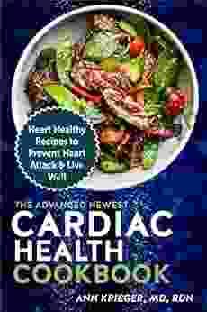 The Advanced Newest Cardiac Health Cookbook: Heart Healthy Recipes To Prevent Heart Attack Live Well