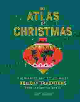 The Atlas Of Christmas: The Merriest Tastiest Quirkiest Holiday Traditions From Around The World