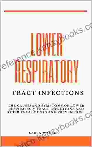 LOWER RESPIRATORY TRACT INFECTIONS: The Causes And Symptoms Of Lower Respiratory Tract Infections And Their Treatments And Prevention