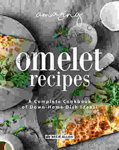 Amazing Omelet Recipes: A Complete Cookbook Of Down Home Dish Ideas