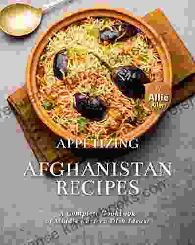 Appetizing Afghanistan Recipes: A Complete Cookbook Of Middle Eastern Dish Ideas