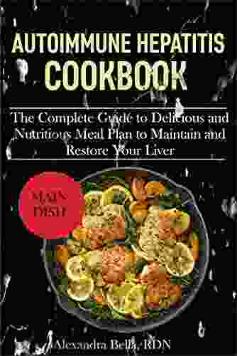 AUTOIMMUNE HEPATITIS COOKBOOK: The Complete Guide To Delicious And Nutritious Meal Plan To Maintain And Restore Your Liver