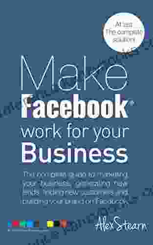 Make Facebook Work For Your Business: The Complete Guide To Facebook Marketing Generating New Leads Finding New Customers And Building Your Brand On Social Media Work For Your Business 1)