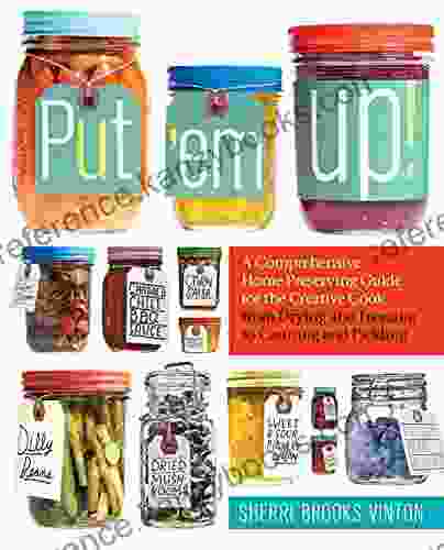 Put Em Up : A Comprehensive Home Preserving Guide For The Creative Cook From Drying And Freezing To Canning And Pickling