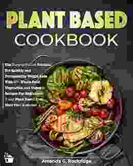 Plant Based Cookbook: The Easy To Follow Solution For Quickly And Permanently Weight Loss With 50+ Whole Food Vegetarian And Vegan Recipes For Beginners 7 Day Plant Based Diet Meal Plan Included