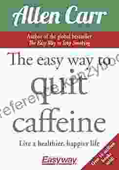 The Easy Way To Quit Caffeine: Live A Healthier Happier Life (Allen Carr S Easyway 81)