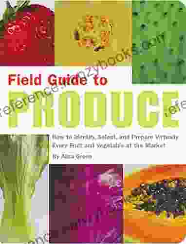 Field Guide To Produce: How To Identify Select And Prepare Virtually Every Fruit And Vegetable At The Market