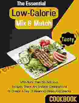 The Essential Mix Match Low Calorie Cookbook With More Than 150 Delicious Recipes There Are Endless Combinations To Create A Day Of Balanced Meals And Snacks