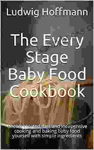 The Every Stage Baby Food Cookbook: Uncomplicated fast and inexpensive cooking and baking baby food yourself with simple ingredients