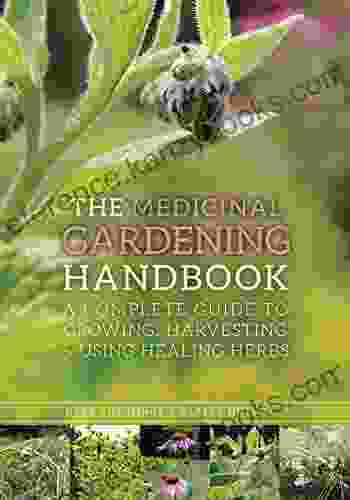 The Medicinal Gardening Handbook: A Complete Guide To Growing Harvesting And Using Healing Herbs