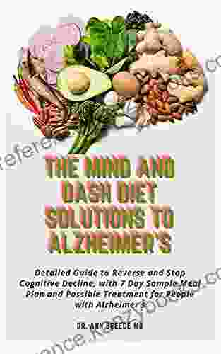 The MIND And DASH Diet Solutions To Alzheimer S: Detailed Guide To Reverse And Stop Cognitive Decline With 7 Day Sample Meal Plan And Possible Treatment For People With Alzheimer S