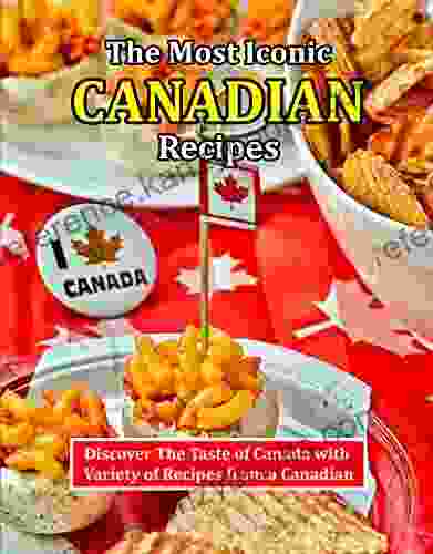 The Most Iconic Canadian Recipes: Discover The Taste Of Canada With Variety Of Recipes From A Canadian