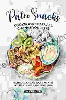 Paleo Snacks Cookbook That Will Change Your Life: Paleo Snacks Cookbook That Kids And Adults Will Absolutely Love