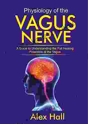 Physiology Of The Vagus Nerve: A Guide To Understanding The Full Healing Potentials Of The Vagus