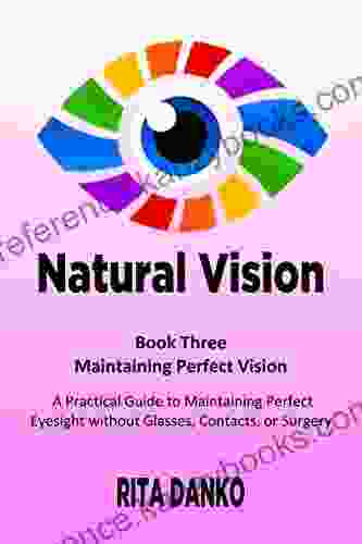 Maintaining Perfect Vision: A Practical Guide To Maintaining Perfect Eyesight Without Glasses Contacts Or Surgery (Natural Vision 3)