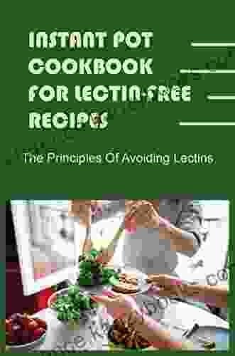 Instant Pot Cookbook For Lectin Free Recipes: The Principles Of Avoiding Lectins