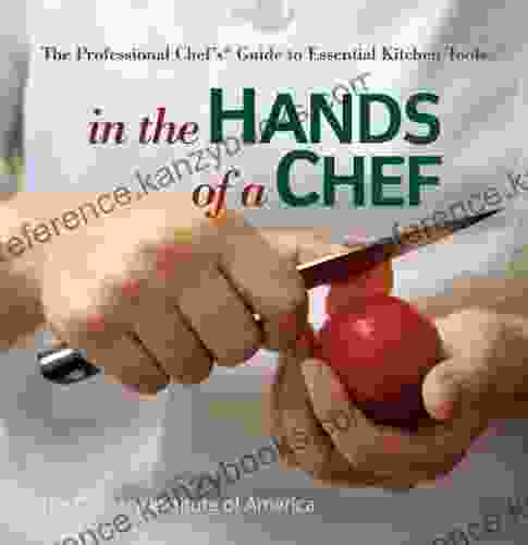 In The Hands Of A Chef: The Professional Chef S Guide To Essential Kitchen Tools