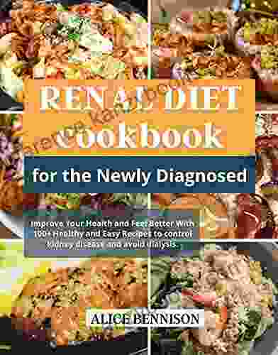 RENAL DIET Cookbook For The Newly Diagnosed: Improve Your Health And Feel Better With 100+ Healthy And Easy Recipes To Control Kidney Disease And Avoid Dialysis