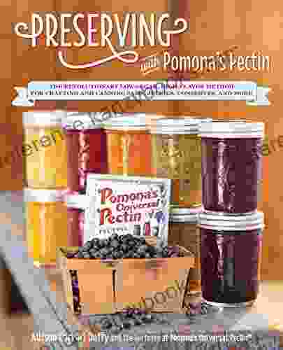 Preserving With Pomona S Pectin: The Revolutionary Low Sugar High Flavor Method For Crafting And Canning Jams Jellies Conserves And More