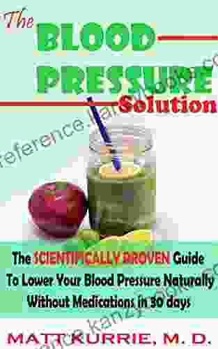 Blood Pressure: Blood Pressure Solution: The Scientifically Proven Guide To Lower Your Blood Pressure Without Medications In 30days Natural Remedies For Hypertension