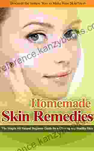 HOMEMADE SKIN REMEDIES: The Simple All Natural Beginner Guide For A Glowing And Healthy Skin (Heal Yourself With The Power Of Nature 2)