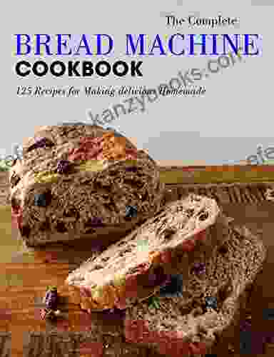 The Complete Bread Machine Cookbook : 125 Recipes For Making Delicious Homemade