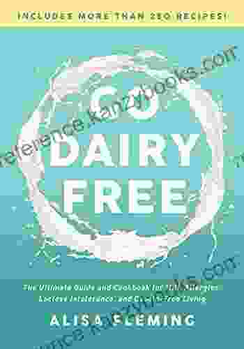 Go Dairy Free: The Ultimate Guide And Cookbook For Milk Allergies Lactose Intolerance And Casein Free Living