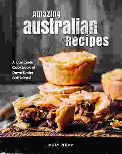 Amazing Australian Recipes: A Complete Cookbook Of Down Under Dish Ideas