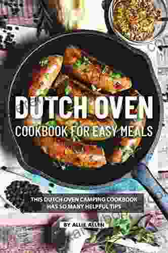 Dutch Oven Cookbook For Easy Meals: This Dutch Oven Camping Cookbook Has So Many Helpful Tips