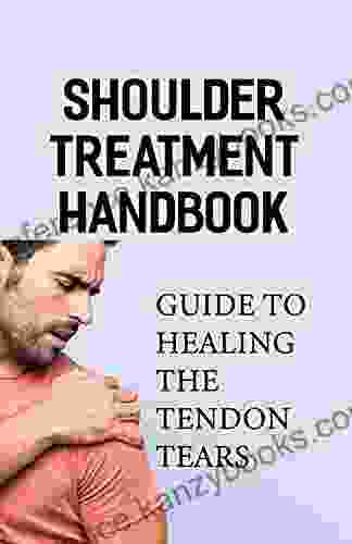 Shoulder Treatment Handbook: Guide To Healing The Tendon Tears: Learn About Shoulder Injuries