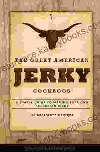 The Great American Jerky Cookbook: A Simple Guide To Making Your Own Authentic Jerky With 52 Delicious Jerky Marinade Recipes