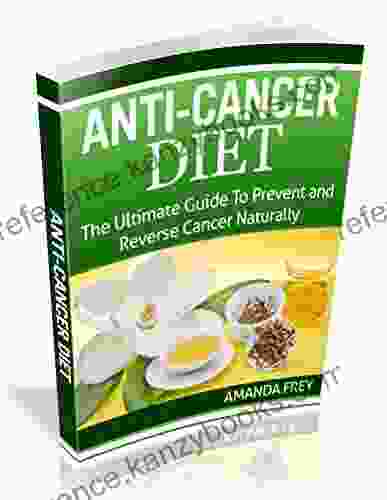 Anti Cancer: Anti Cancer Diet: The Ultimate Guide To Prevent Reverse Cancer Naturally (Anti Cancer Diet Anti Cancer Foods Anti Cancer Supplements Anti Cancer A New Way Of Life)