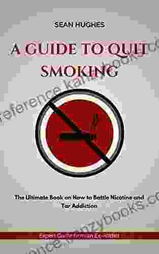 A Guide To Quit Smoking: The Ultimate On How To Battle Nicotine And Tar Addiction Expert Guide From An Ex Addict