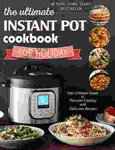 The Ultimate Instant Pot Cookbook For Holiday : Your Ultimate Guide To Pressure Cooking With Delicious Recipes