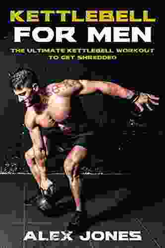 Kettlebell For Men: The Ultimate Kettlebell Workout To Get Shredded