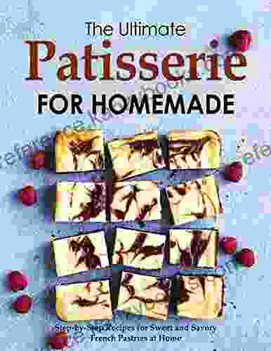 The Ultimate Patisserie For Homemade Step By Step Recipes For Sweet And Savory French Pastries At Home