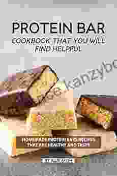 Protein Bar Cookbook That You Will Find Helpful: Homemade Protein Bars Recipes That Are Healthy And Tasty