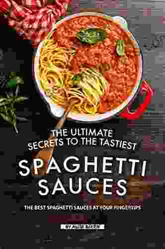 The Ultimate Secrets To The Tastiest Spaghetti Sauces: The Best Spaghetti Sauces At Your Fingertips