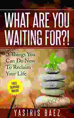 What Are You Waiting For? : 5 Things You Can Do Now To Reclaim Your Life