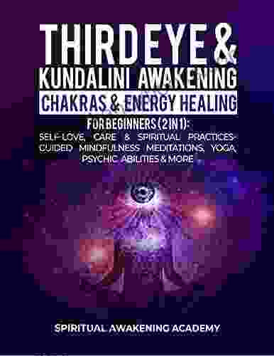 Third Eye Kundalini Awakening + Chakras Energy Healing For Beginners (2 In 1): Self Love Care Spiritual Practices Guided Mindfulness Meditations Yoga Psychic Abilities More