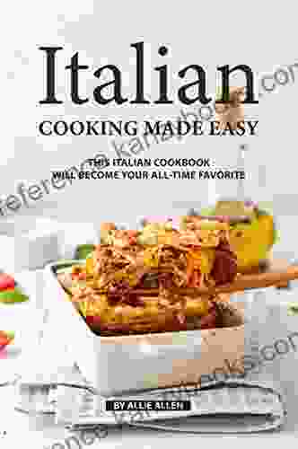 Italian Cooking Made Easy: This Italian Cookbook Will Become Your All Time Favorite