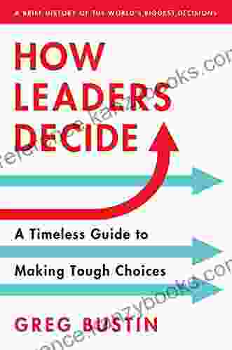 How Leaders Decide: A Timeless Guide To Making Tough Choices