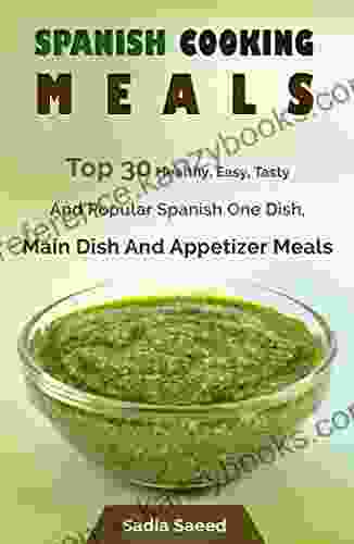 Spanish Food: Top 30 Healthy Easy Tasty And Popular Spanish One Dish Main Dish And Appetizer Meals