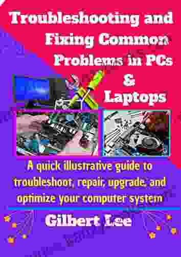 Troubleshooting Fixing Common Problems In PCs Laptops: A Quick Illustrative Guide To Troubleshoot Repair Upgrade And Optimize Your Computer System