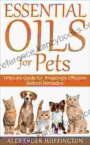 Essential Oils For Pets: Ultimate Guide For Amazingly Effective Natural Remedies For Pets (Natural Pet Remedies Essential Oils Dogs Essential Oils Cats Aromatherapy Pets Essential Oils For Pets )