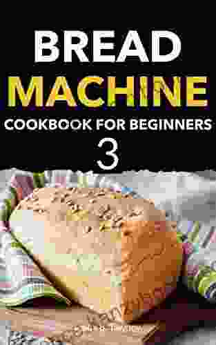 Bread Machine Cookbook For Beginners: The Bread Lover S Bread Machine Cookbook 3