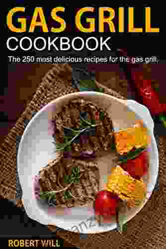 Gas Grill Cookbook: The 250 Most Delicious Recipes For The Gas Grill