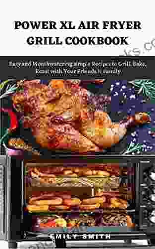 POWER XL AIR FRYER GRILL COOKBOOK: Easy And Mouthwatering Simple Recipes To Grill Bake Roast With Your Friends Family